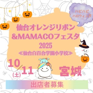 仙台オレンジリボン＆ MAMACOフェスタ2025  ～女性起業家&子育て応援！みんなで¨ハピハピハロウィン¨～